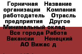 Горничная › Название организации ­ Компания-работодатель › Отрасль предприятия ­ Другое › Минимальный оклад ­ 1 - Все города Работа » Вакансии   . Ненецкий АО,Вижас д.